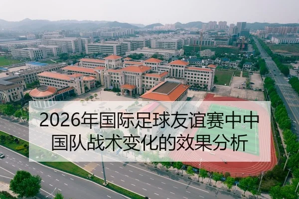 2026年国际足球友谊赛中中国队战术变化的效果分析